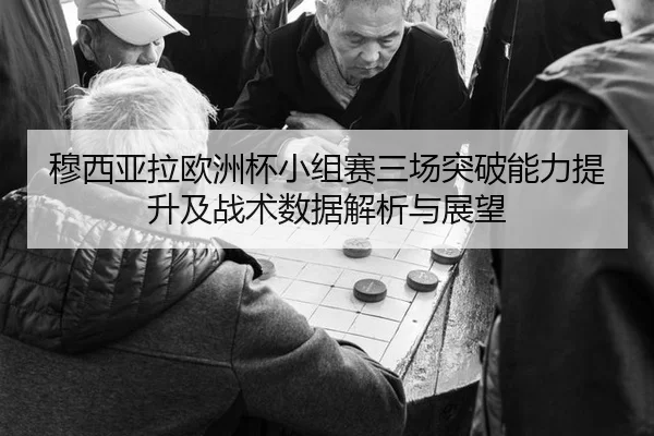 穆西亚拉欧洲杯小组赛三场突破能力提升及战术数据解析与展望