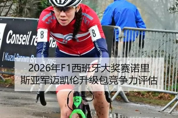 2026年F1西班牙大奖赛诺里斯亚军迈凯伦升级包竞争力评估