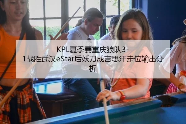 KPL夏季赛重庆狼队3-1战胜武汉eStar后妖刀成吉思汗走位输出分析