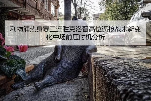 利物浦热身赛三连胜克洛普高位逼抢战术新变化中场前压时机分析